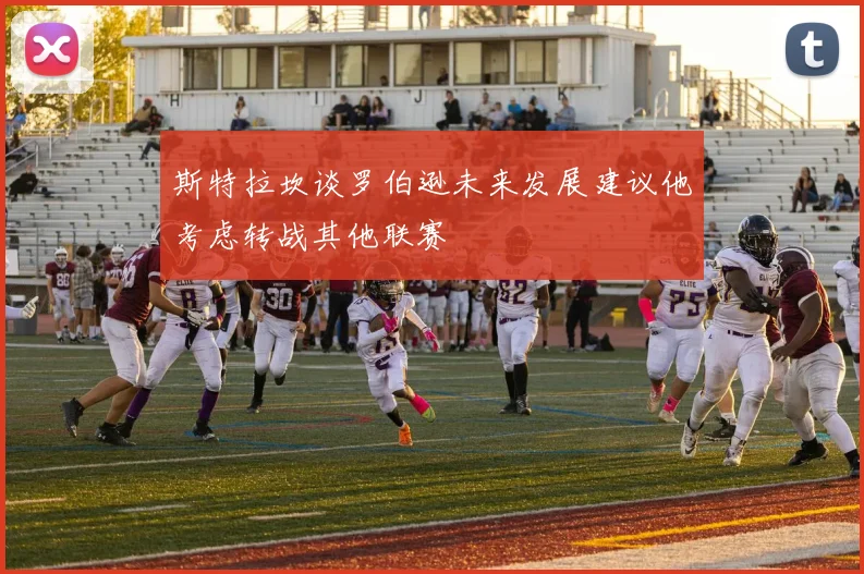 斯特拉坎谈罗伯逊未来发展建议他考虑转战其他联赛