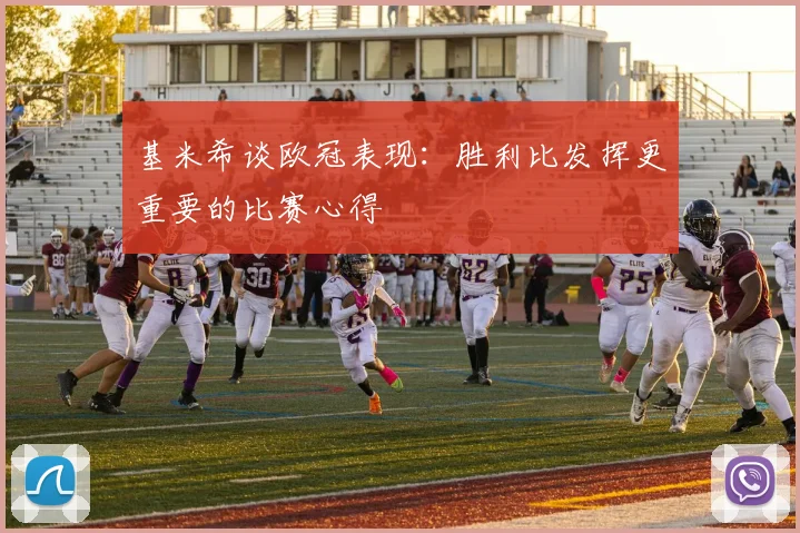 基米希谈欧冠表现:胜利比发挥更重要的比赛心得