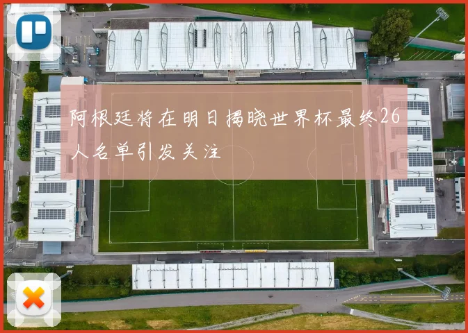 阿根廷将在明日揭晓世界杯最终26人名单引发关注