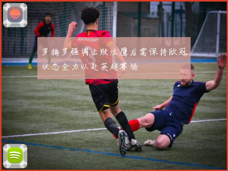 罗梅罗强调击败法鹰后需保持欧冠状态全力以赴英超赛场