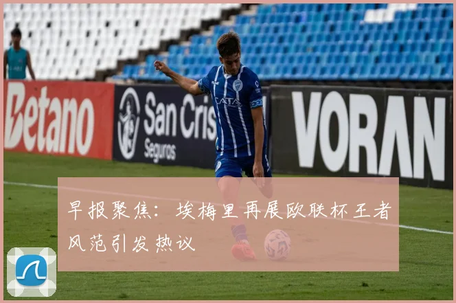 早报聚焦:埃梅里再展欧联杯王者风范引发热议